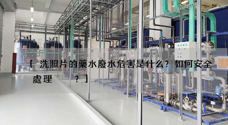 [洗照片的藥水廢水危害是什么？如何安全處理？]